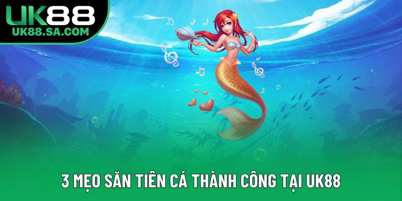 3 mẹo săn tiên cá thành công tại UK88