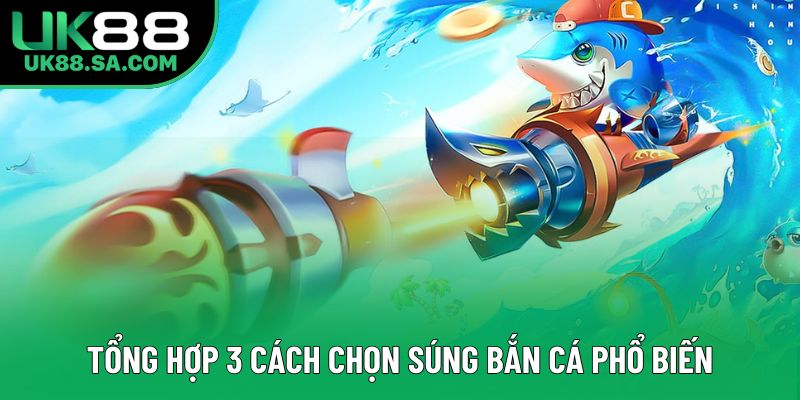 Tổng hợp 3 cách chọn súng bắn cá phổ biến
